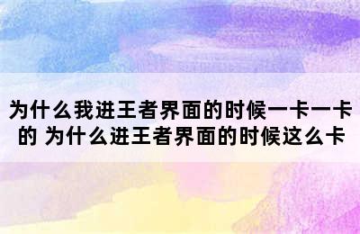 为什么我进王者界面的时候一卡一卡的 为什么进王者界面的时候这么卡